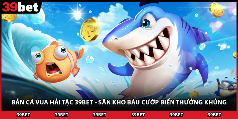 Bắn Cá Vua Hải Tặc 39BET - Săn Kho Báu Cướp Biển Thưởng Khủng