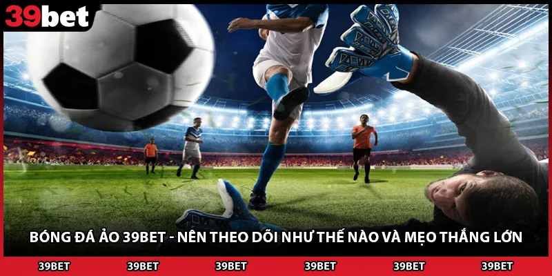 Bóng Đá Ảo 39BET - Nên Theo Dõi Như Thế Nào Và Mẹo Thắng Lớn