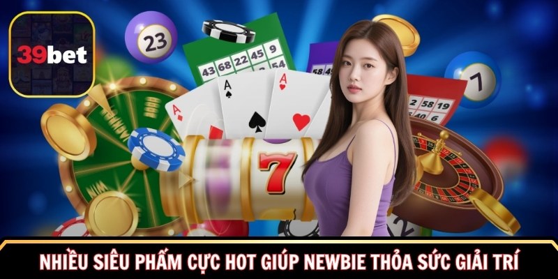 Nhiều siêu phẩm cực hot giúp newbie thỏa sức giải trí