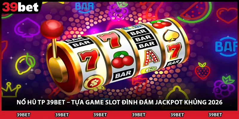 Nổ Hũ Tp 39BET – Tựa Game Slot Đình Đám Jackpot Khủng 2026